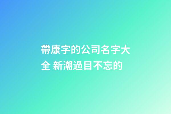 帶康字的公司名字大全 新潮過目不忘的-第1張-公司起名-玄機派